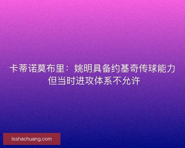 卡蒂诺莫布里：姚明具备约基奇传球能力 但当时进攻体系不允许